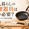 一人暮らしで最低限そろえたいフライパン、鍋、包丁、まな板、ボウルなどの調理器具