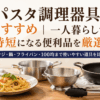 一人暮らしのパスタ作りに便利な鍋・フライパン・ザル・トング・パスタ保存容器を並べた調理器具のイメージ